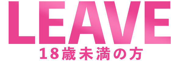 LEAVE 18歳未満の方